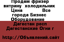 Продам фризер, витрину, холодильник › Цена ­ 80 000 - Все города Бизнес » Оборудование   . Дагестан респ.,Дагестанские Огни г.